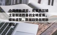 英雄联盟投注-今晨体能课后，克里夫兰骑士豪取连胜备战全明星赛，媒体盛赞，数据趋势出现新变化的简单介绍